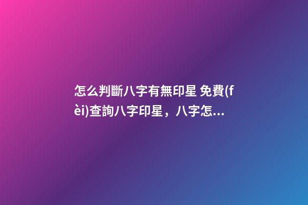 怎么判斷八字有無印星 免費(fèi)查詢八字印星，八字怎么看有沒有印？-第1張-觀點(diǎn)-玄機(jī)派